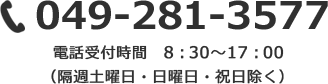 049-281-3577　電話受付時間　8：30～17：00（隔週土曜日・日曜日・祝日除く）